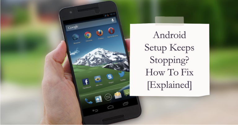 Android Setup Keeps Stopping? How To Fix [Explained]